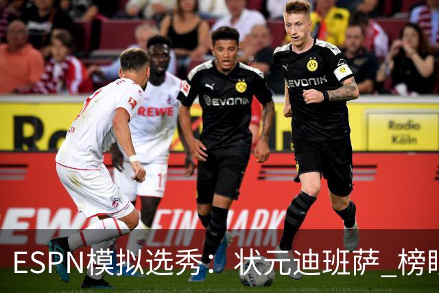 ESPN模拟选秀：状元迪班萨 榜眼彼德森 探花布泽尔 4号秀威尔逊